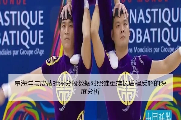 覃海洋与皮蒂蛙泳分段数据对照谁更擅长后程反超的深度分析